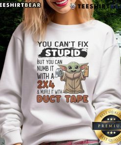 Alt Text: Cute Baby Yoda sweatshirt featuring the phrase You can't fix stupid, but you can numb it with a 2x4 and muffle it with duct tape.