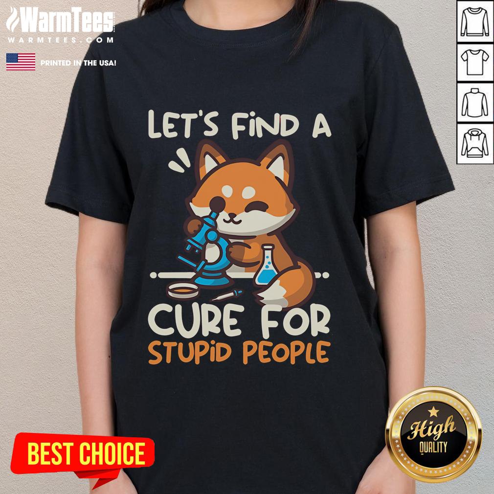 Cute Fox Let Find A Cure For Stupid People Ladies Tee Alt Text: Cute fox graphic on a 'Let Find A Cure For Stupid People' ladies tee, perfect for animal lovers and humor enthusiasts.