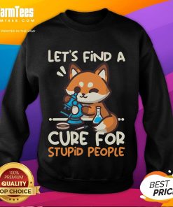 Alt Text: Cute fox graphic on sweatshirt with text 'Lets Find a Cure for Stupid People' - perfect for casual wear.