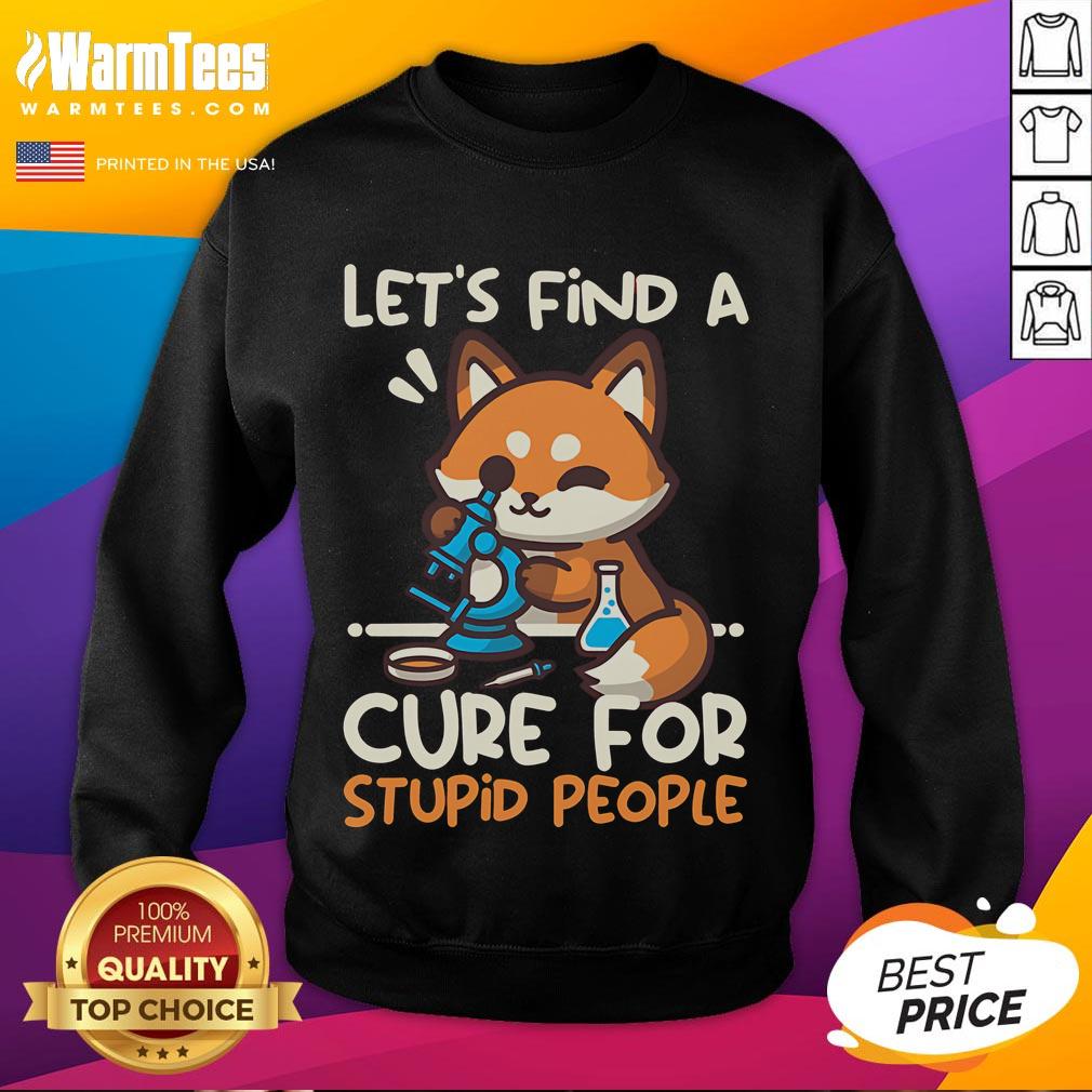 Cute Fox Let Find A Cure For Stupid People Sweatshirt Alt Text: Cute fox graphic on sweatshirt with text 'Lets Find a Cure for Stupid People' - perfect for casual wear.