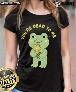 Cute frog graphic on a 'You're Dead to Me' ladies tee, perfect for casual wear and frog lovers.