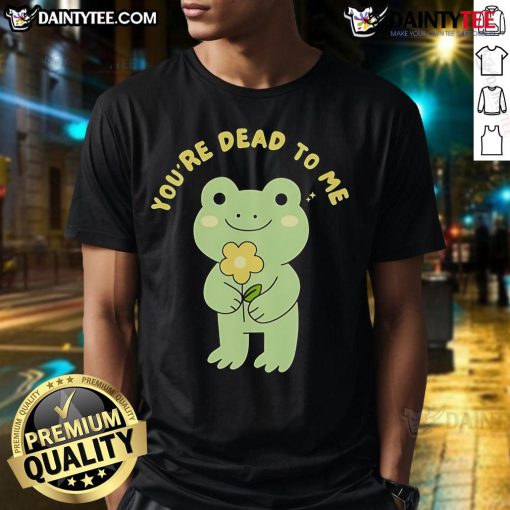 Alt Text: Cute Frog Youre Dead To Me T-Shirt featuring a playful frog graphic, perfect for frog lovers and quirky fashion enthusiasts.