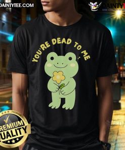 Alt Text: Cute Frog Youre Dead To Me T-Shirt featuring a playful frog graphic, perfect for frog lovers and quirky fashion enthusiasts.