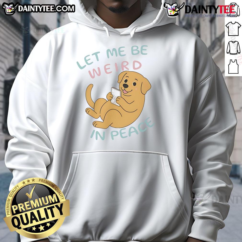 Cute Labrador Let Me Be Weird In Peace Hoodie Cute Labrador wearing a Let Me Be Weird In Peace hoodie, showcasing its playful personality and charming style.