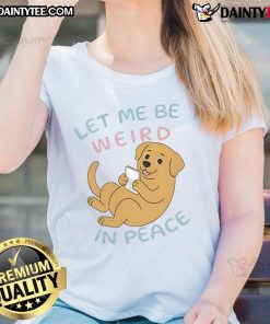 Cute Labrador on a ladies tee with the phrase 'Let Me Be Weird In Peace' for dog lovers and fun fashion.