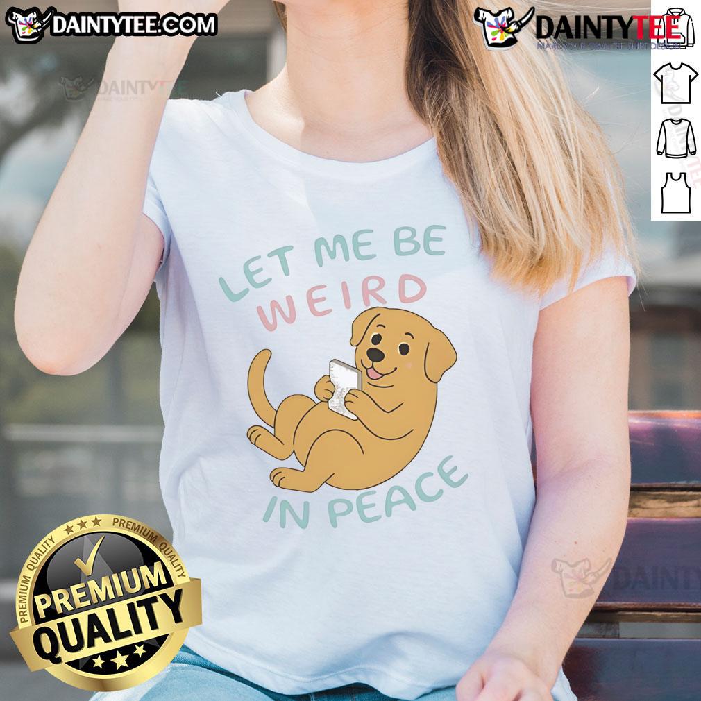 Cute Labrador Let Me Be Weird In Peace Ladies Tee Cute Labrador on a ladies tee with the phrase 'Let Me Be Weird In Peace' for dog lovers and fun fashion.