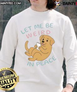 Cute Labrador wearing a Let Me Be Weird In Peace sweatshirt, showcasing playful charm and personality. Perfect for dog lovers!