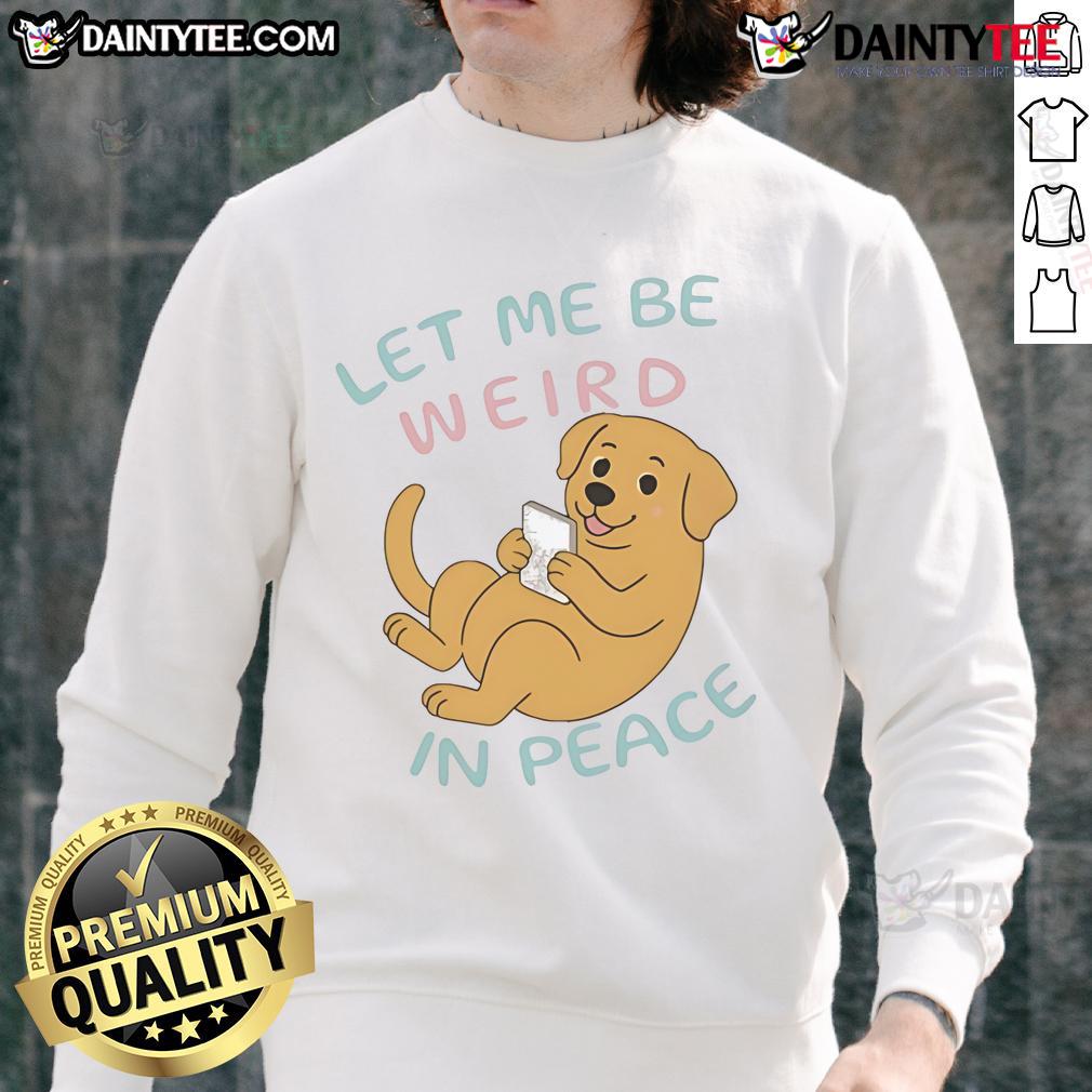 Cute Labrador Let Me Be Weird In Peace Sweatshirt Cute Labrador wearing a Let Me Be Weird In Peace sweatshirt, showcasing playful charm and personality. Perfect for dog lovers!