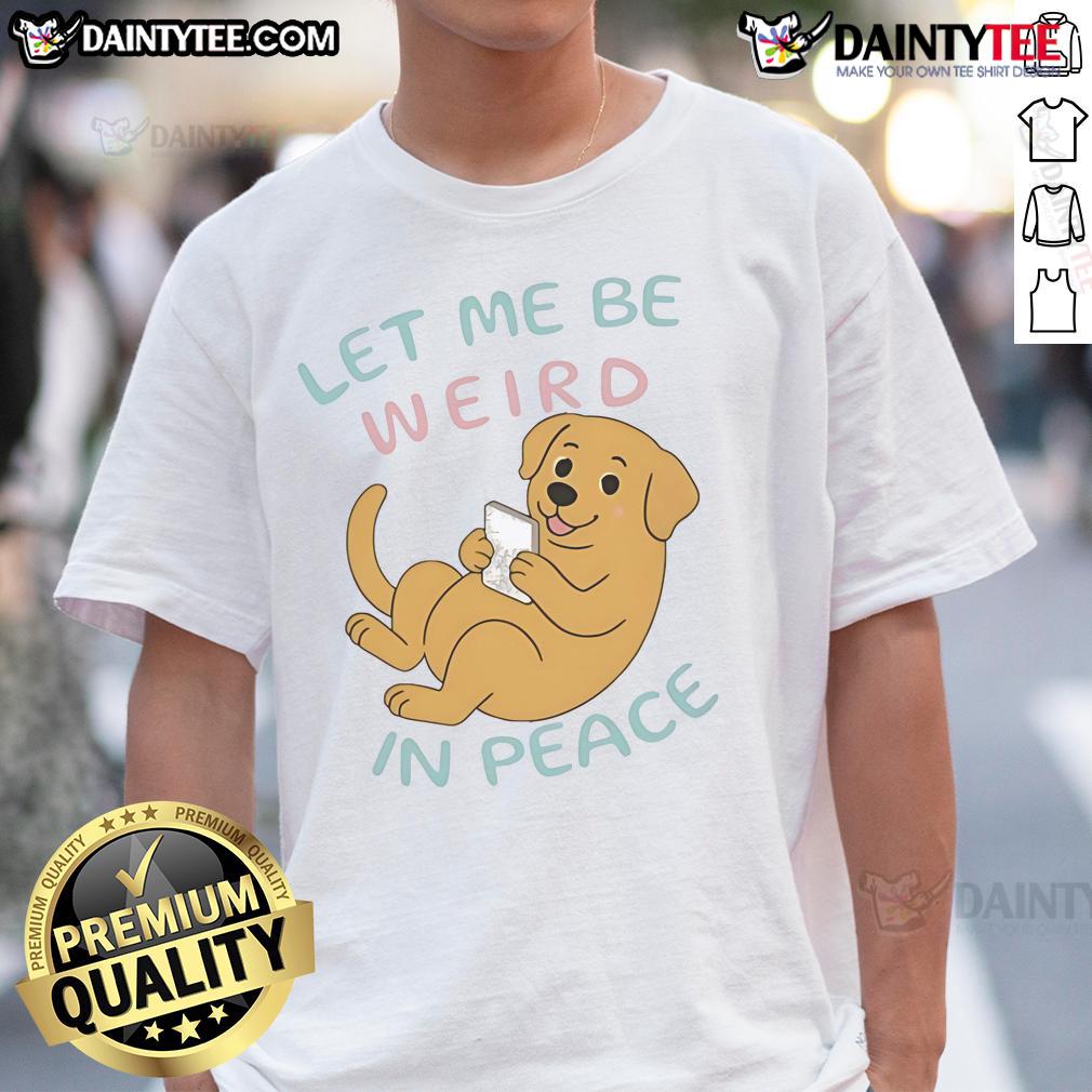 Cute Labrador Let Me Be Weird In Peace T Shirt Alt Text: Cute Labrador wearing a Let Me Be Weird In Peace T-shirt, showcasing playful personality and love for dogs.