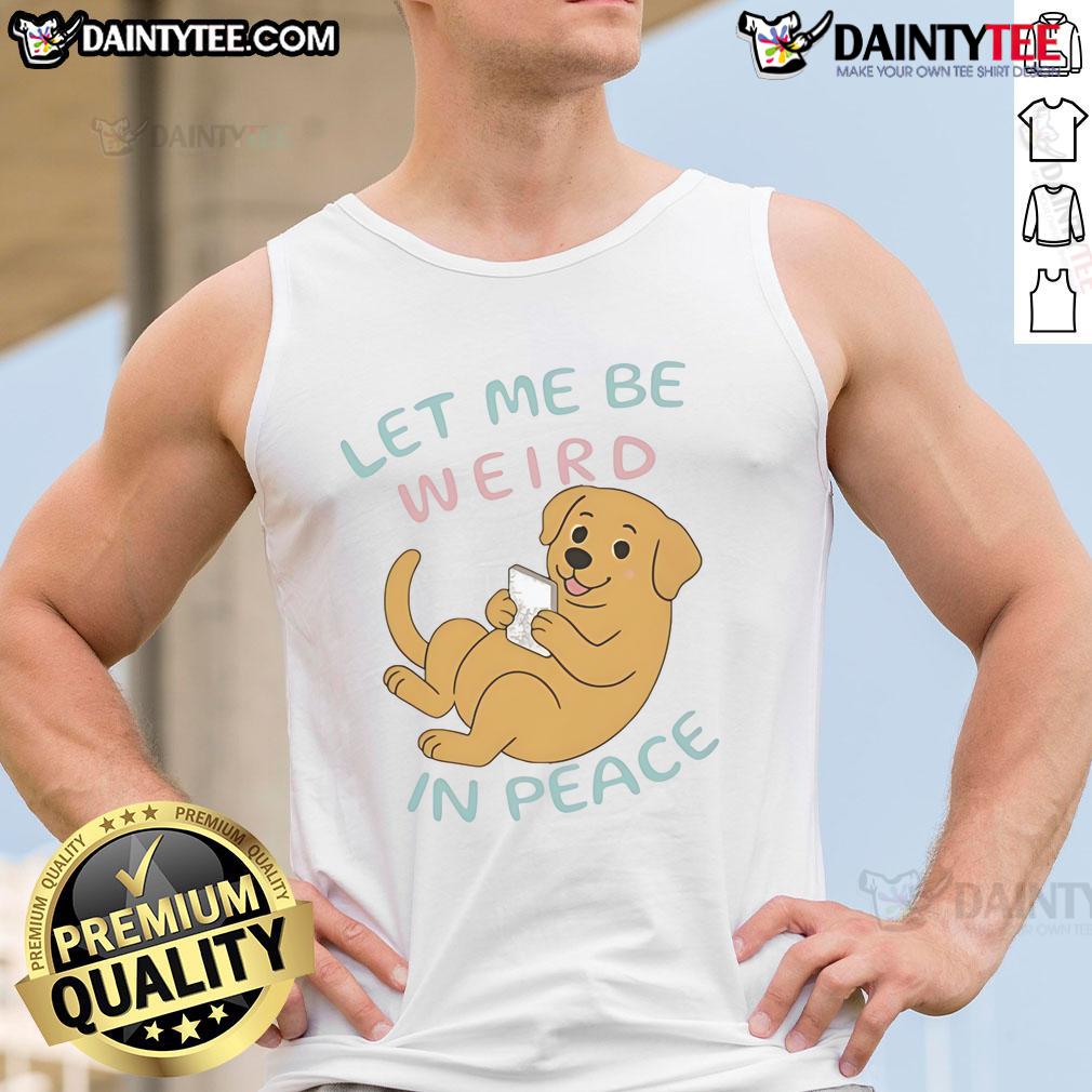 Cute Labrador Let Me Be Weird In Peace Tank Top Cute Labrador wearing a tank top with 'Let Me Be Weird In Peace' slogan, perfect for dog lovers and casual wear.