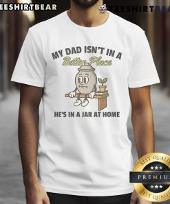 Cute My Dad Isn't In A Better Place He's In A Jar At Home T-Shirt design featuring a humorous, heartfelt graphic.