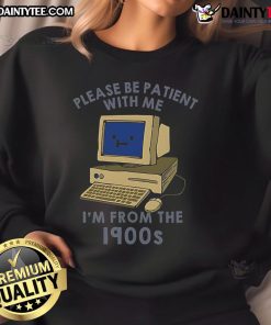 Alt Text: Cute PC sweatshirt saying 'Please be patient, I'm from the 1900s' featuring retro design and comfy fit.