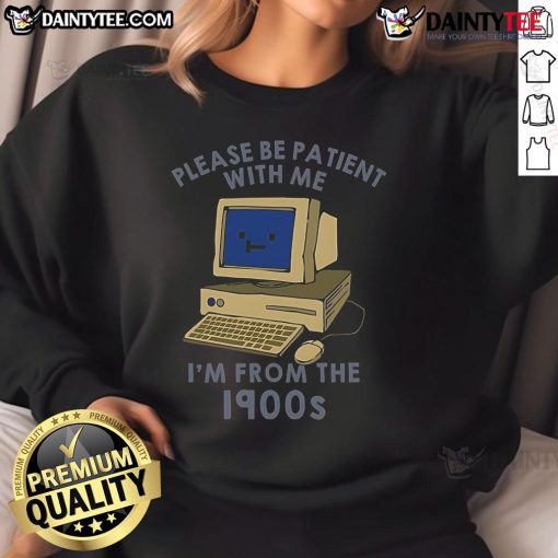 Alt Text: Cute PC sweatshirt saying 'Please be patient, I'm from the 1900s' featuring retro design and comfy fit.