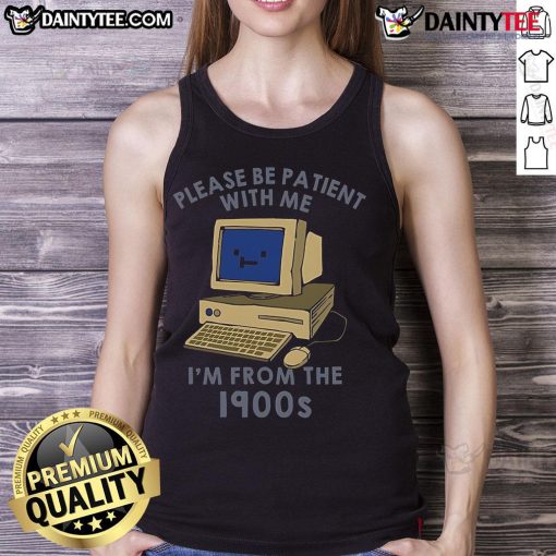 Cute PC tank top featuring 'Please be patient, I'm from the 1900s' design, perfect for vintage style lovers.
