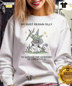 Alt Text: Cute 'We Must Remain Silly To Survive The Horrors Of This World' sweatshirt, perfect for staying cheerful and stylish.