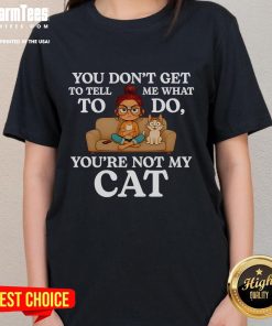 Cute 'You Don't Get To Tell Me What To Do, You're Not My Cat' Ladies Tee featuring a playful cat graphic.