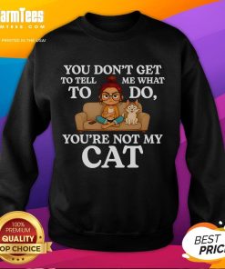 Cute 'You Don't Get to Tell Me What to Do, You're Not My Cat' sweatshirt with playful cat graphic, perfect for cat lovers.