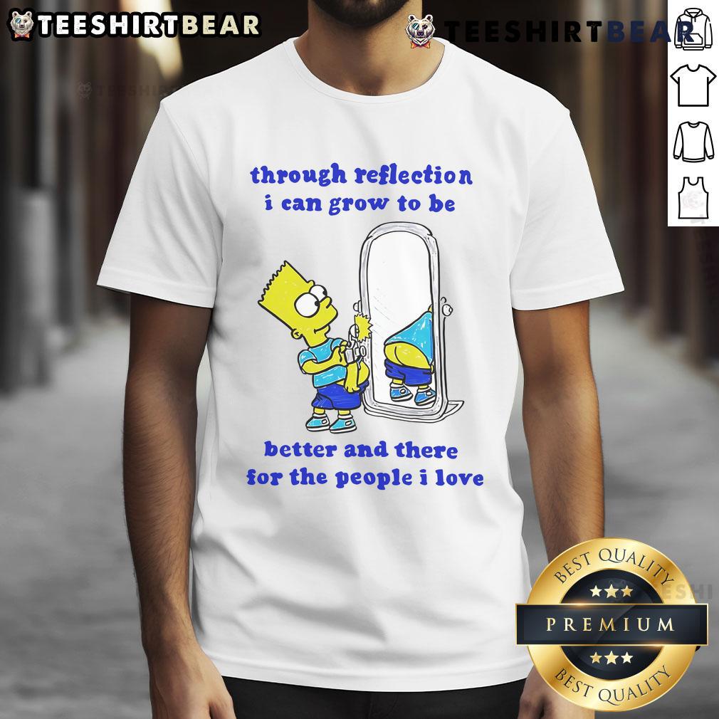 Funny Bart Through Reflection I Can Grow To Be Better And There For The People I Love T-Shirt Funny Bart T-shirt featuring 'Through Reflection I Can Grow' message, perfect for those who love humor and personal growth.