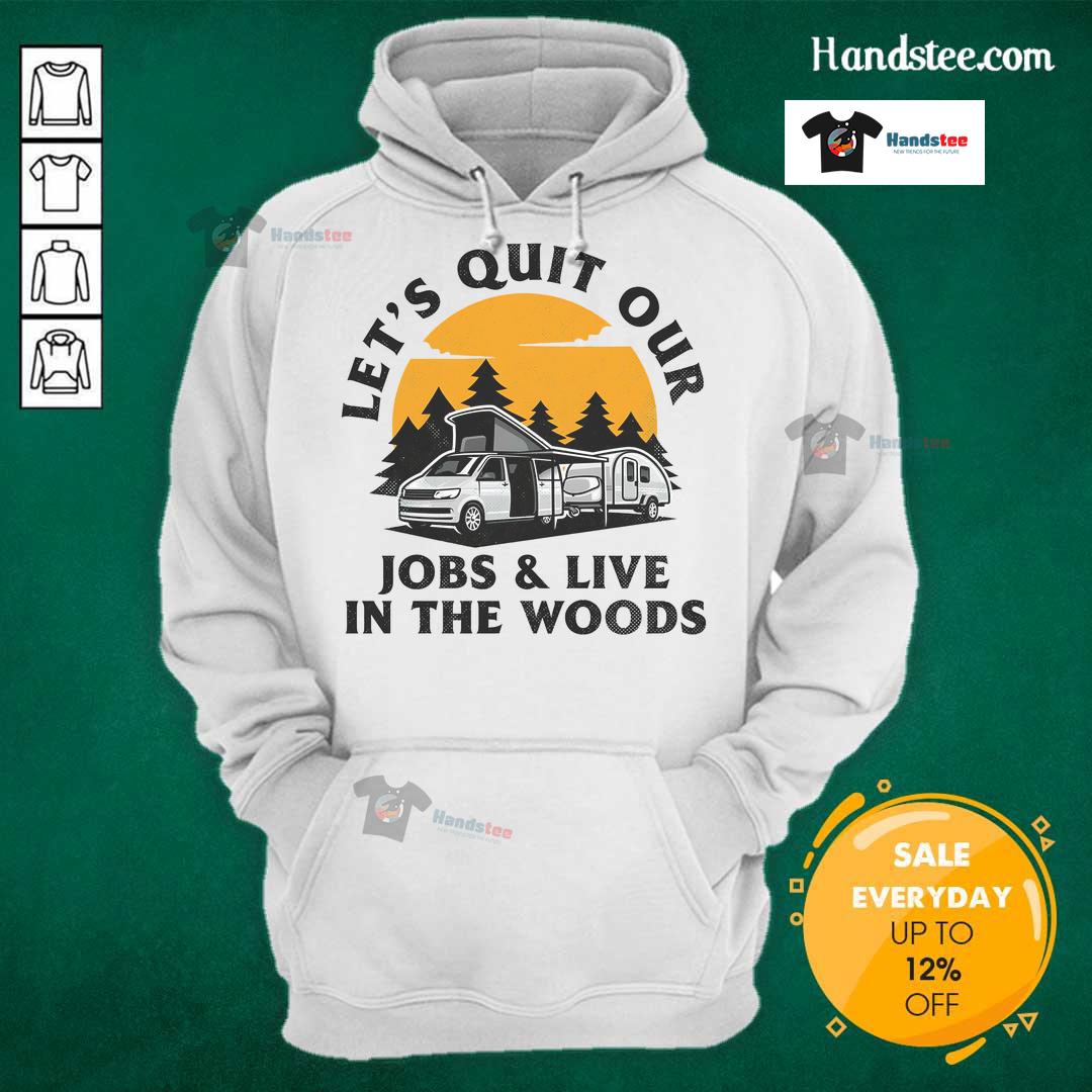 Funny Camping Lets Quit Our Jobs And Live In The Woods Hoodie Funny Camping hoodie with 'Let's Quit Our Jobs and Live in the Woods' slogan, perfect for outdoor enthusiasts.