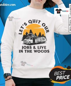 Alt Text: Funny camping sweatshirt design: 'Let's quit our jobs and live in the woods' for outdoor enthusiasts and nature lovers.
