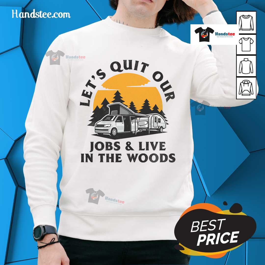 Funny Camping Lets Quit Our Jobs And Live In The Woods Sweatshirt Alt Text: Funny camping sweatshirt design: 'Let's quit our jobs and live in the woods' for outdoor enthusiasts and nature lovers.