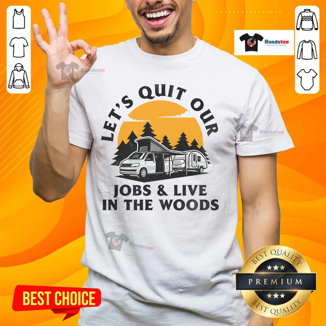 Funny Camping Lets Quit Our Jobs And Live In The Woods T Shirt Funny Camping T-Shirt with 'Let's Quit Our Jobs and Live in the Woods' slogan, perfect for outdoor enthusiasts.