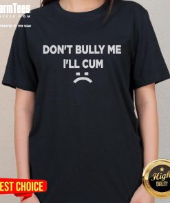 Funny 'Don't Bully Me, I'll Cum Sad Face' ladies tee featuring a humorous design for casual wear.