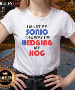 Funny 'I Must Be Sonic' tee featuring a hedgehog design, perfect for ladies who love quirky graphic shirts.