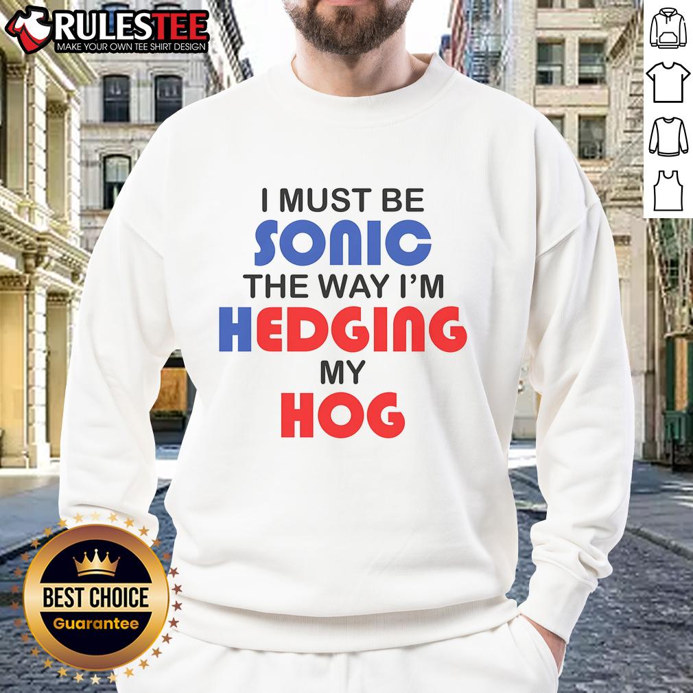 Funny I Must Be Sonic The Way I'M Hedging My Hog Sweatshirt Funny I Must Be Sonic sweatshirt featuring a playful hedgehog design, perfect for gamers and casual wear enthusiasts.