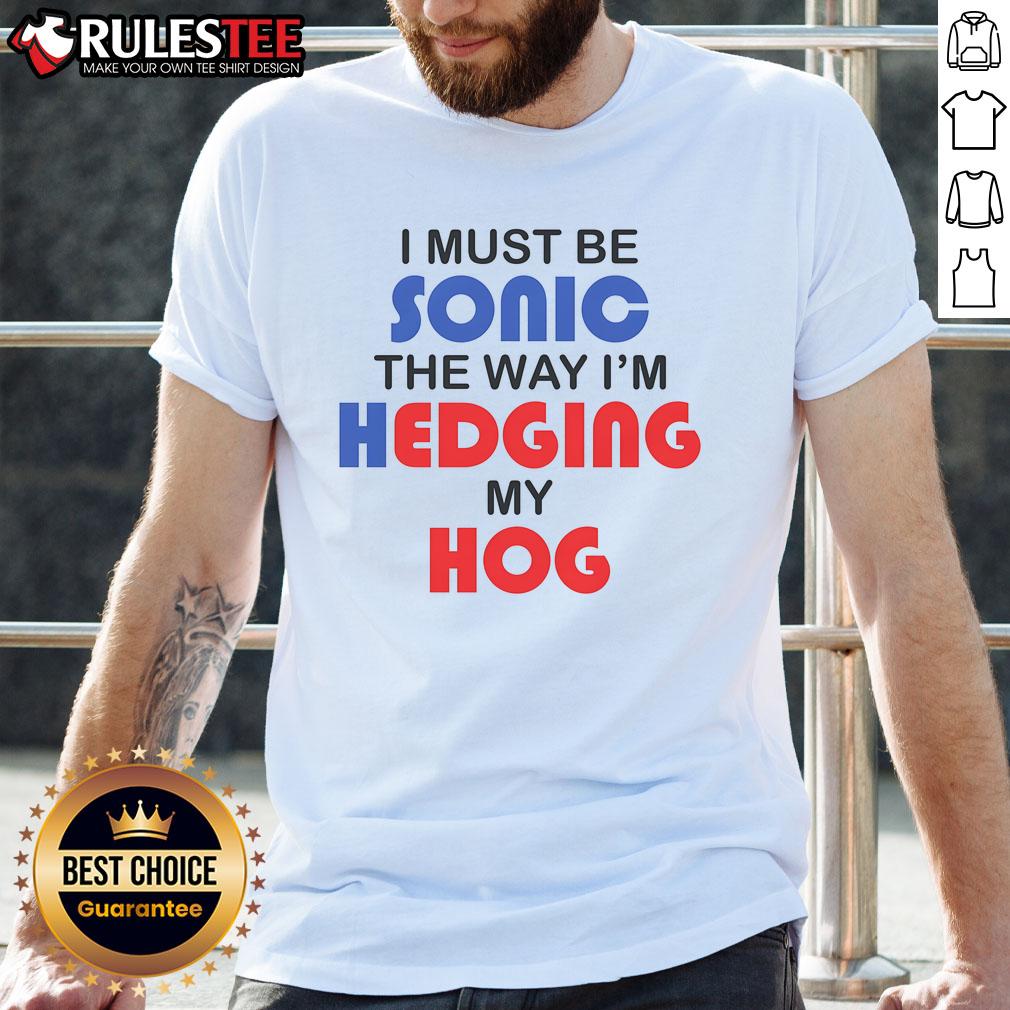 Funny I Must Be Sonic The Way I'M Hedging My Hog T Shirt Funny I Must Be Sonic The Way I'm Hedging My Hog T-Shirt featuring a playful graphic design and vibrant colors.
