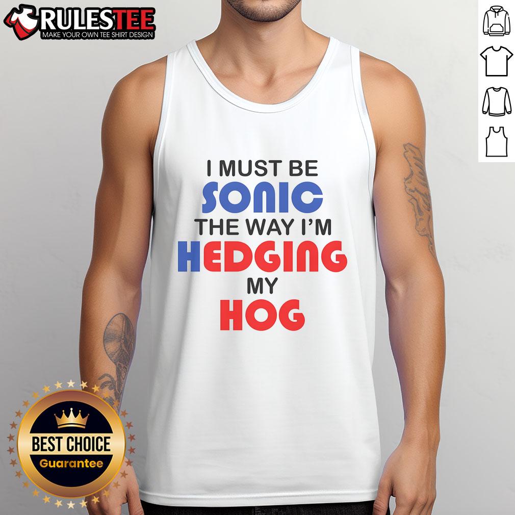 Funny I Must Be Sonic The Way I'M Hedging My Hog Tank Top Funny I Must Be Sonic tank top featuring a hedgehog design, perfect for fans of quirky Sonic the Hedgehog apparel.