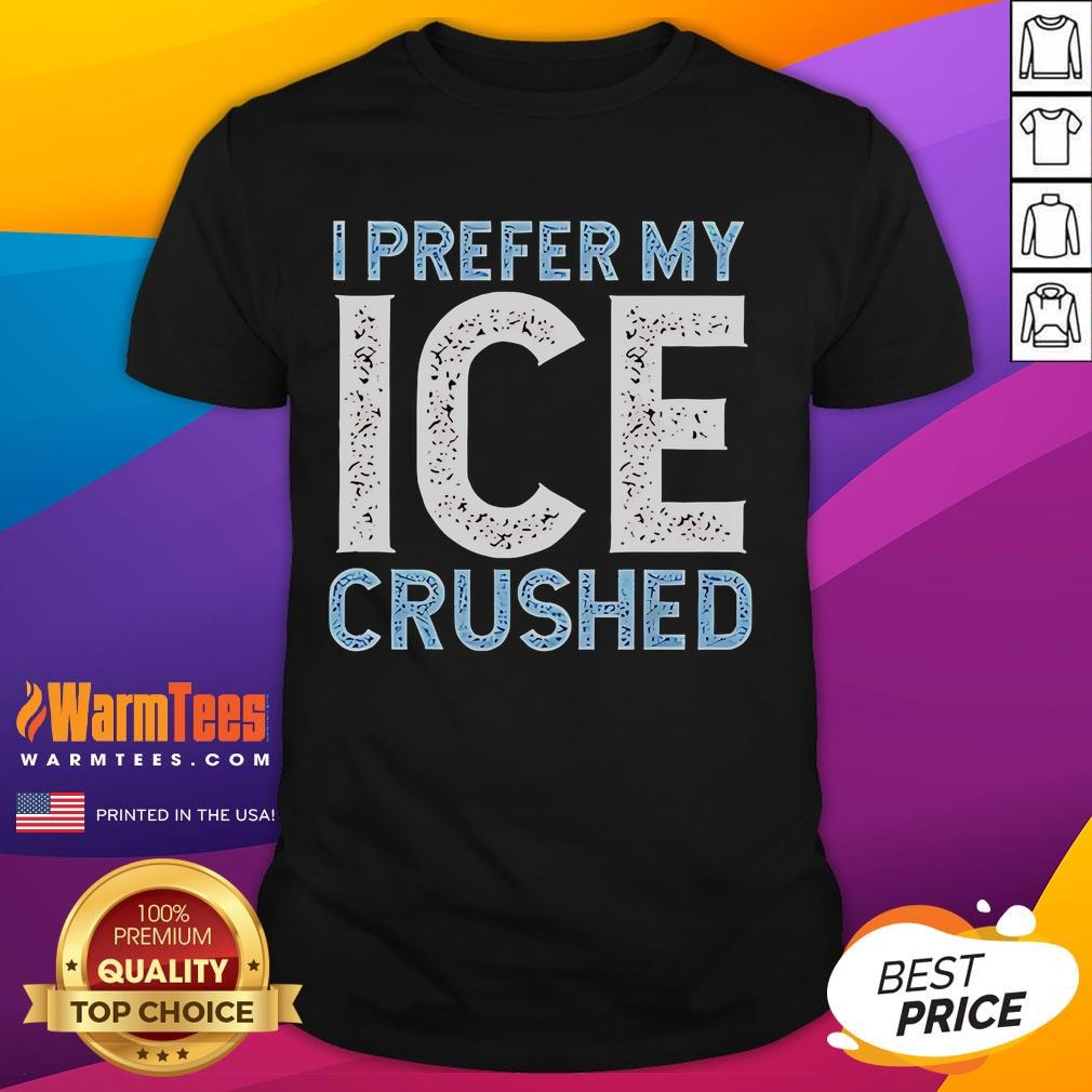 Funny I Prefer My Ice Crushed Abolish Ice T Shirt Funny 'I Prefer My Ice Crushed Abolish Ice' T-Shirt design featuring playful text on a casual tee.