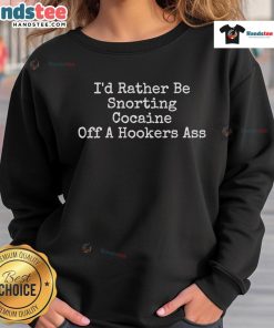 Funny 'I'd Rather Be Snorting Cocaine Off A Hooker's Sweatshirt' design featuring bold text and vibrant colors.