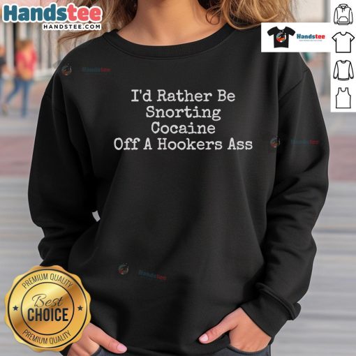 Funny 'I'd Rather Be Snorting Cocaine Off A Hooker's Sweatshirt' design featuring bold text and vibrant colors.