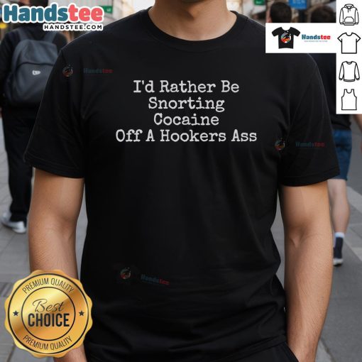 Alt Text: Humorous I'd Rather Be Snorting Cocaine Off A Hookers T-Shirt design featuring bold text and playful graphics.