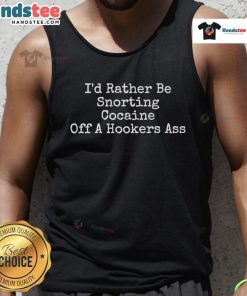 Alt Text: Humorous graphic featuring the phrase I'd Rather Be Snorting Cocaine Off A Hooker's Tank Top in bold letters.