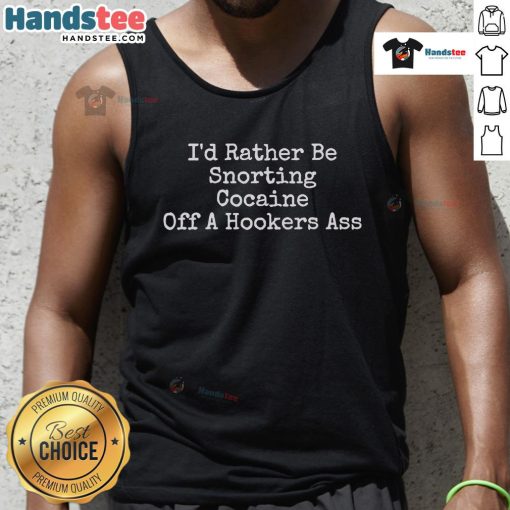 Alt Text: Humorous graphic featuring the phrase I'd Rather Be Snorting Cocaine Off A Hooker's Tank Top in bold letters.