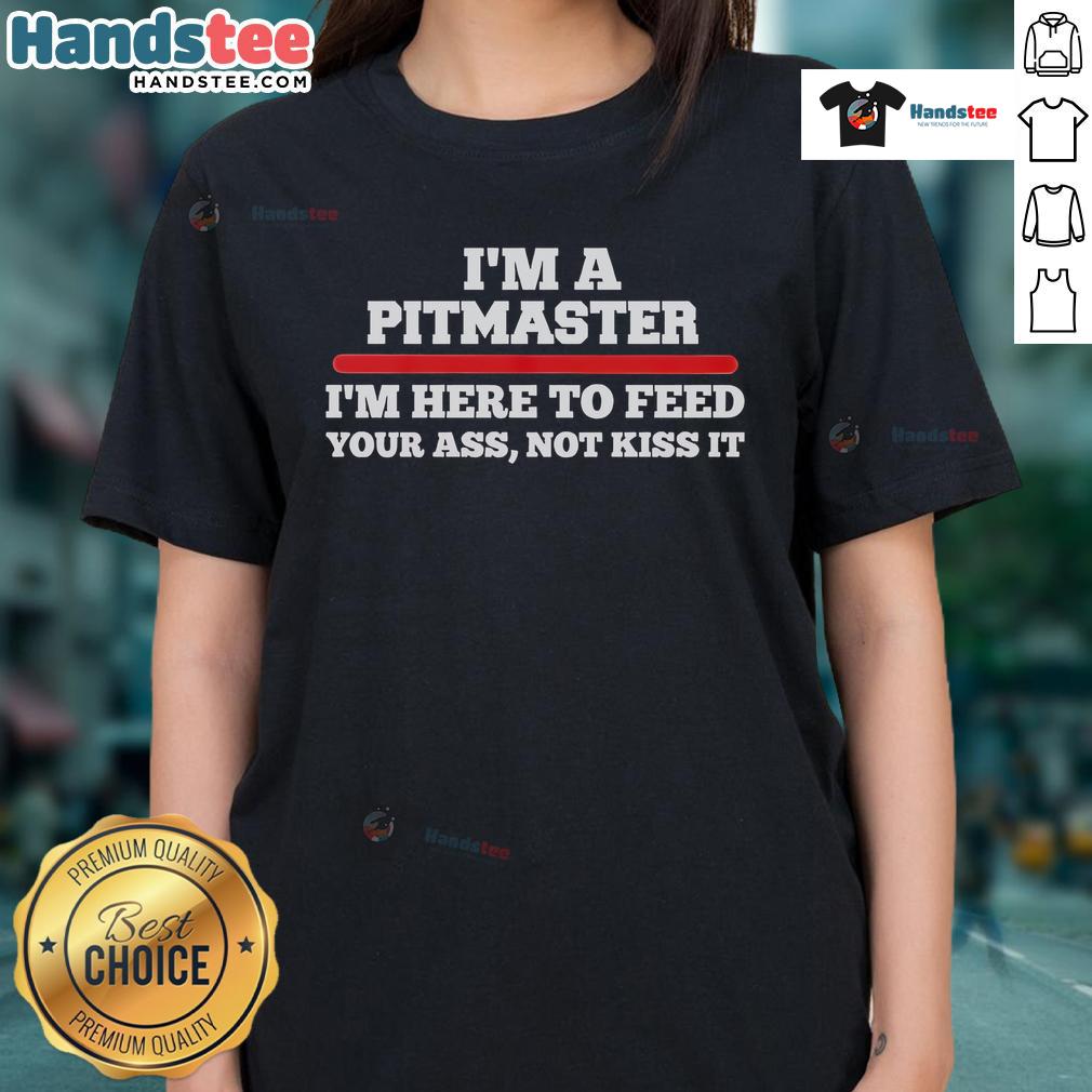 Funny I'M A Pitmaster I'M Here To Feed Your Ass Not Kiss It Ladies Tee Alt Text: Funny 'I'm a Pitmaster, I'm Here to Feed Your Ass Not Kiss It' Ladies Tee showcasing humor and BBQ culture.