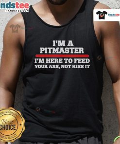Alt Text: Funny tank top for pitmasters: 'Im here to feed your ass, not kiss it' - perfect for BBQ lovers and grill enthusiasts.