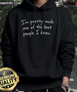 Funny hoodie with the phrase 'I'm pretty much one of the best people I know' in bold lettering.