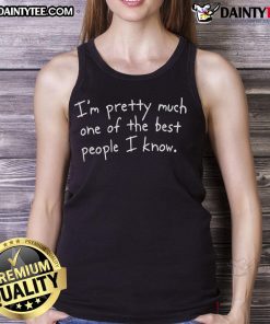 Funny tank top saying 'I'm Pretty Much One Of The Best People I Know' showcasing a humorous design for casual wear.