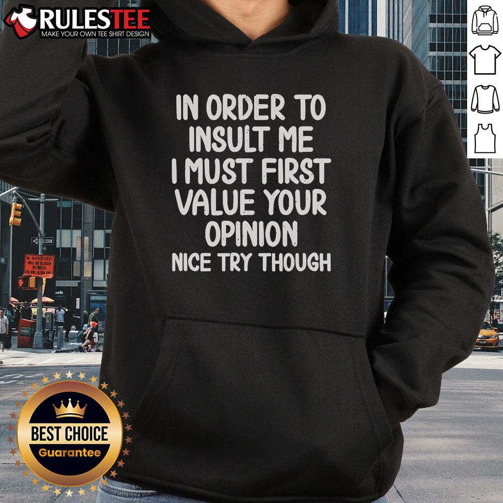 Funny In Order To Insult Me I Must First Value Your Opinion Nice Try Though Hoodie Funny hoodie with the quote: 'In order to insult me, I must first value your opinion. Nice try though!' Perfect for humor lovers.