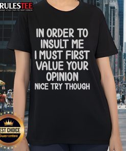 Funny ladies tee with text: 'In order to insult me, I must first value your opinion. Nice try though!'
