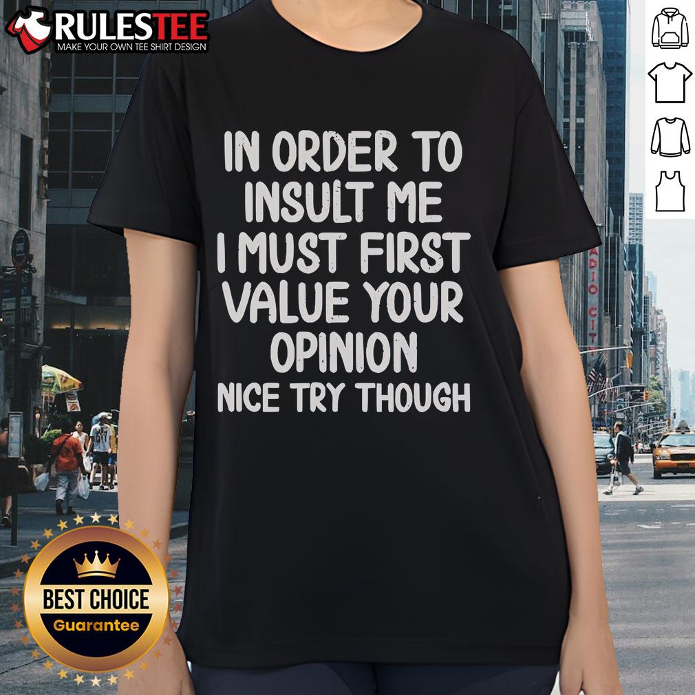 Funny In Order To Insult Me I Must First Value Your Opinion Nice Try Though Ladies-Tee Funny ladies tee with text: 'In order to insult me, I must first value your opinion. Nice try though!'