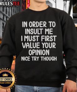 Funny sweatshirt with text 'In Order to Insult Me, I Must First Value Your Opinion - Nice Try Though' design.