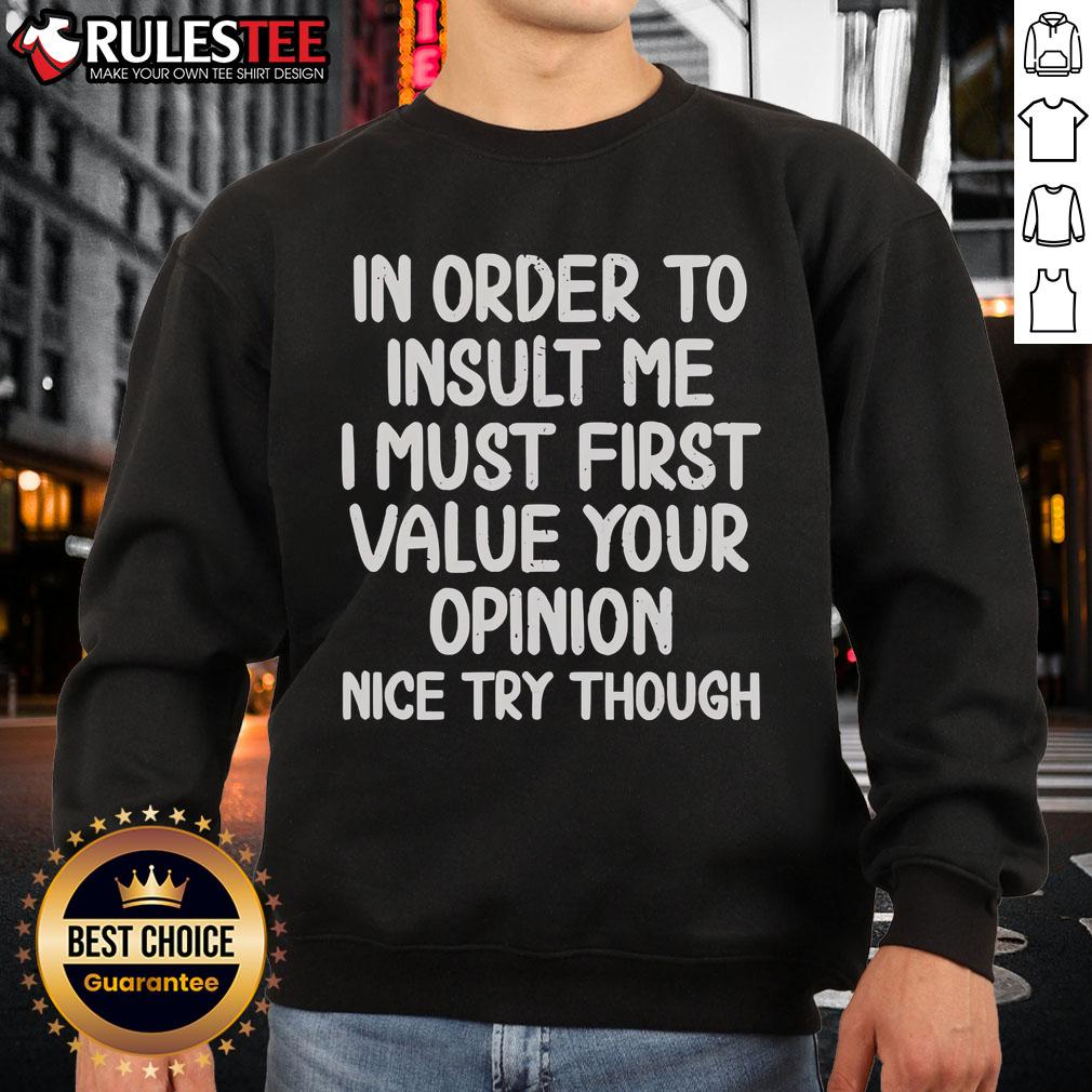 Funny In Order To Insult Me I Must First Value Your Opinion Nice Try Though Sweatshirt Funny sweatshirt with text 'In Order to Insult Me, I Must First Value Your Opinion - Nice Try Though' design.