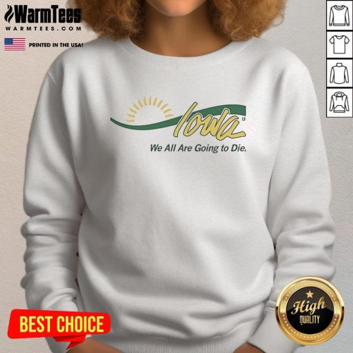 Funny Iowa sweatshirt with 'We All Are Going to Die' graphic, perfect for humorous fashion lovers in Iowa.