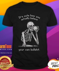 Alt Text: Funny It's Cute How You Actually Believe Your Own Bullshit T-Shirt showcasing humor and unique style for casual wear.