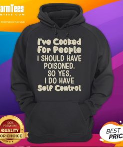 Funny hoodie with text 'I've Cooked For People I Should Have Poisoned' showcasing humor and self-control in fashion.