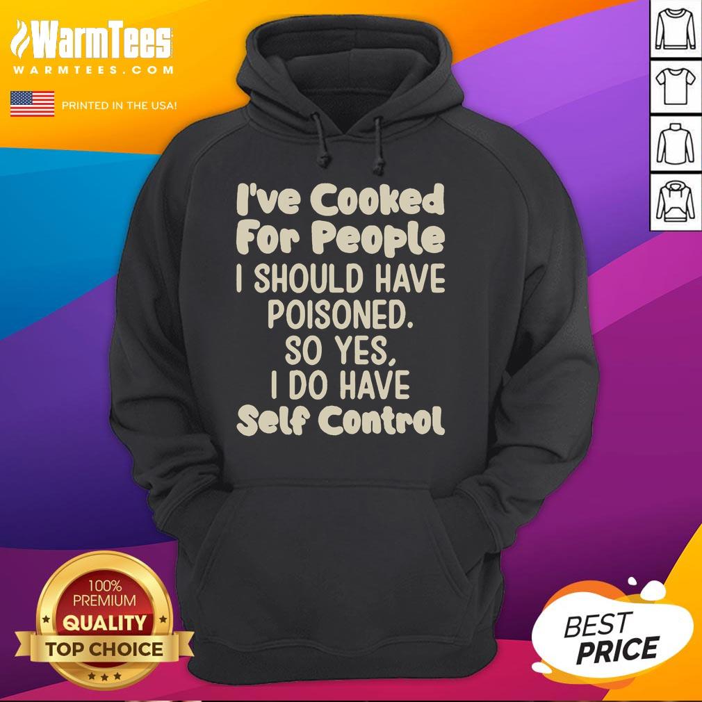 Funny I've Cooked For People I Should Have Poisoned So Yes I Do Have Self Control Hoodie Funny hoodie with text 'I've Cooked For People I Should Have Poisoned' showcasing humor and self-control in fashion.
